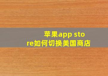 苹果app store如何切换美国商店